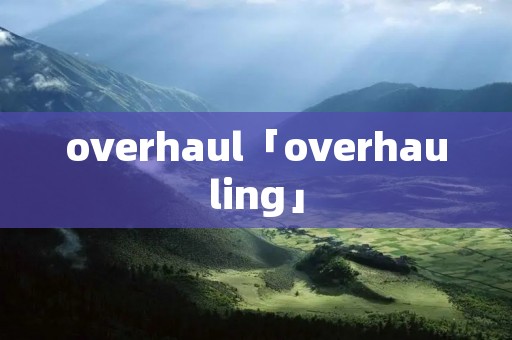 overhaul「overhauling」