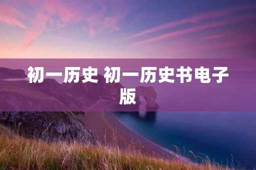 初一历史 初一历史书电子版 初一历史 初一历史书电子版