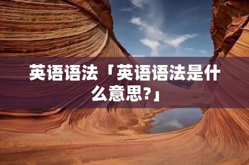 英语语法「英语语法是什么意思?」
