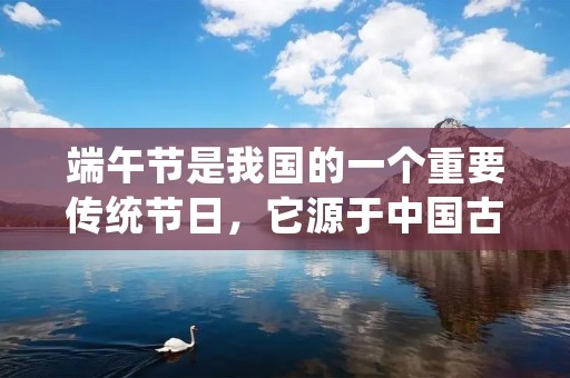 端午节是我国的一个重要传统节日,它源于中国古代的龙舟竞渡活动,旨在纪念伟大的爱国诗人屈原。在端午节这天,人们会吃粽子、赛龙舟、挂艾叶等,这些活动都寄托着人们的美好祝愿。然而,与其他节日不同的是,人们在端午节往往会说“安康”,而不是“快乐”。为什么会这样呢?