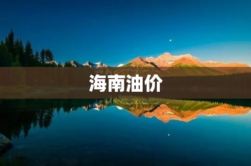 海南油价：为何高于全国平均水平？