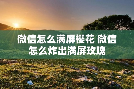 微信怎么满屏樱花 微信怎么炸出满屏玫瑰