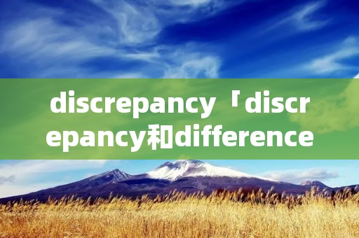 discrepancy「discrepancy和difference」