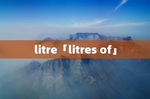 litre「litres of」