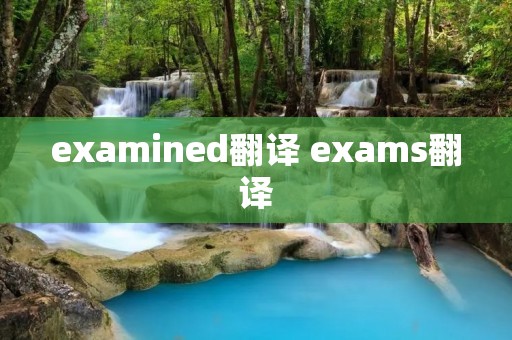 examined翻译 exams翻译