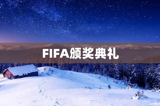 FIFA颁奖典礼:足坛巨星的盛会 FIFA颁奖典礼:足坛巨星的盛会