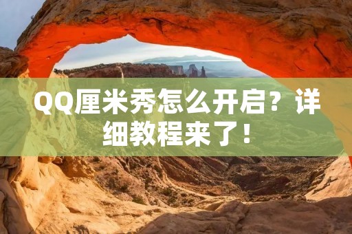 QQ厘米秀怎么开启？详细教程来了！