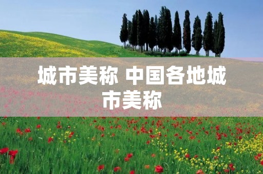 城市美称 中国各地城市美称