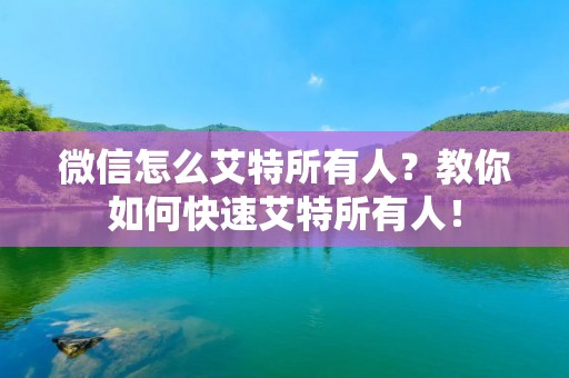 微信怎么艾特所有人?教你如何快速艾特所有人! 微信怎么艾特所有人?教你如何快速艾特所有人!