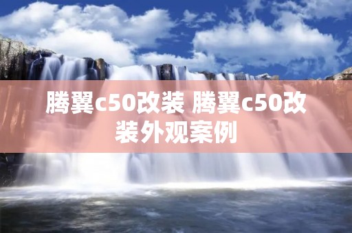 腾翼c50改装 腾翼c50改装外观案例 腾翼c50改装 腾翼c50改装外观案例