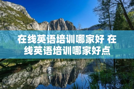 在线英语培训哪家好 在线英语培训哪家好点
