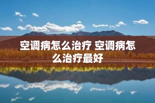 空调病怎么治疗 空调病怎么治疗最好