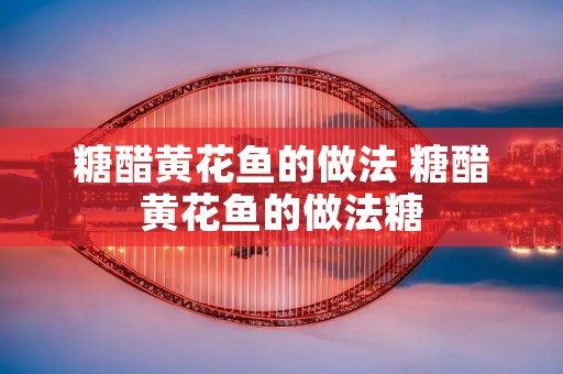 糖醋黄花鱼的做法 糖醋黄花鱼的做法糖