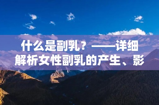 什么是副乳？——详细解析女性副乳的产生、影响和处理方法