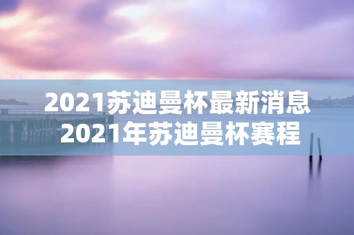 2021苏迪曼杯最新消息 2021年苏迪曼杯赛程