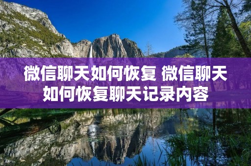 微信聊天如何恢复 微信聊天如何恢复聊天记录内容