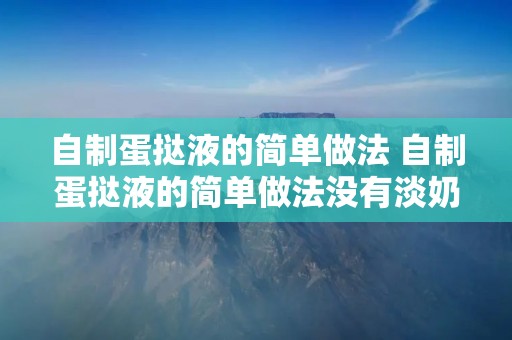自制蛋挞液的简单做法 自制蛋挞液的简单做法没有淡奶油