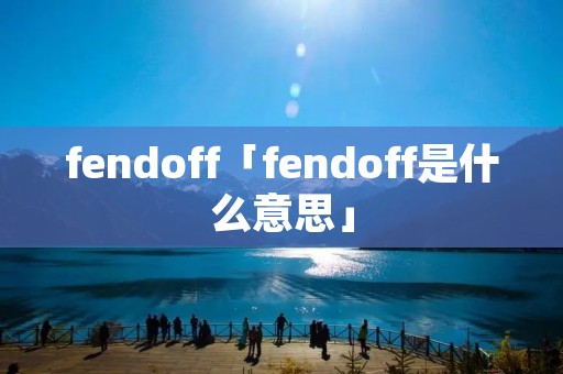 fendoff「fendoff是什么意思」