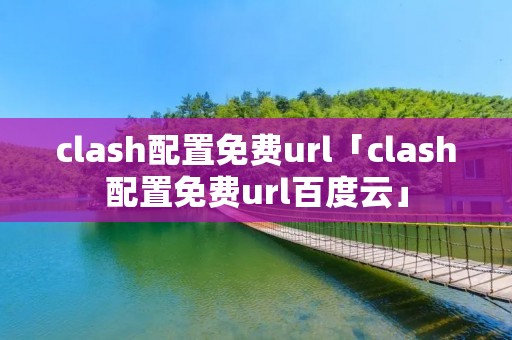 clash配置免费url「clash配置免费url百度云」 clash配置免费url「clash配置免费url百度云」