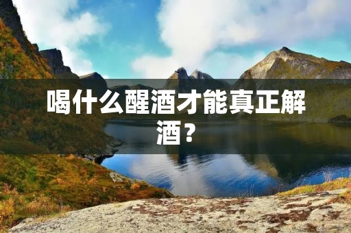 喝什么醒酒才能真正解酒？