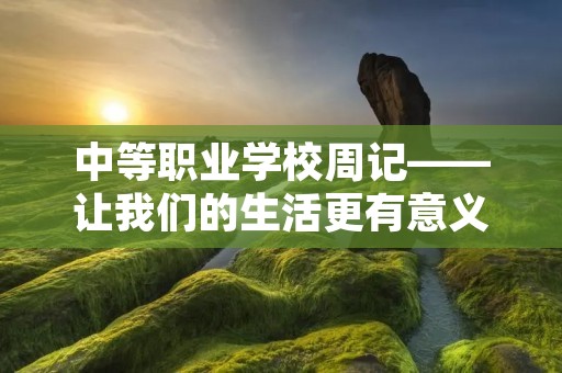 中等职业学校周记——让我们的生活更有意义