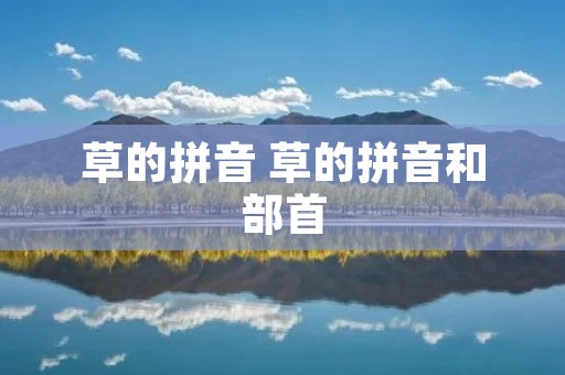 草的拼音 草的拼音和部首 草的拼音 草的拼音和部首