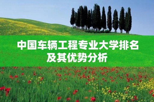中国车辆工程专业大学排名及其优势分析