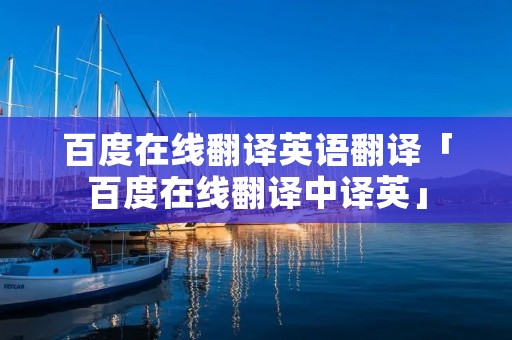 百度在线翻译英语翻译「百度在线翻译中译英」 百度在线翻译英语翻译「百度在线翻译中译英」