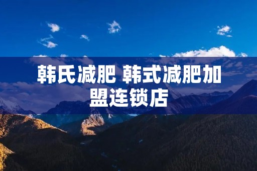 韩氏减肥 韩式减肥加盟连锁店