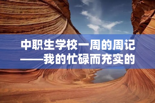 中职生学校一周的周记——我的忙碌而充实的一周