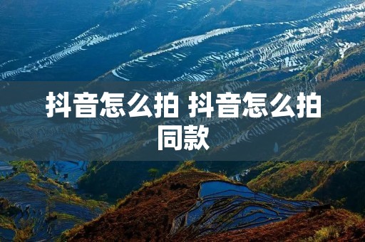 抖音怎么拍 抖音怎么拍同款