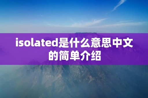isolated是什么意思中文的简单介绍 isolated是什么意思中文的简单介绍