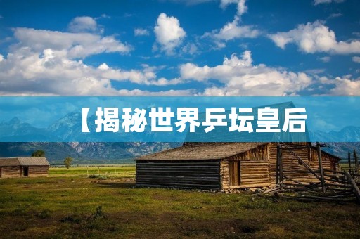 【揭秘世界乒坛皇后:她是谁?】