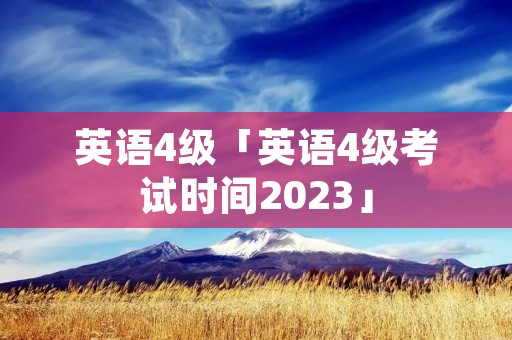 英语4级「英语4级考试时间2023」