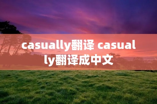 casually翻译 casually翻译成中文 casually翻译 casually翻译成中文