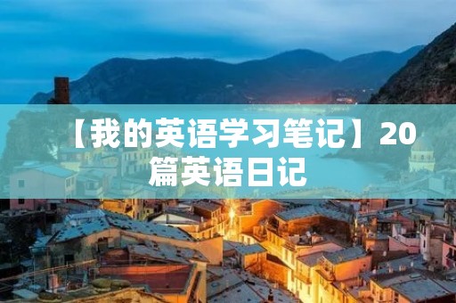 【我的英语学习笔记】20篇英语日记 【我的英语学习笔记】20篇英语日记