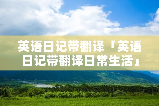英语日记带翻译「英语日记带翻译日常生活」