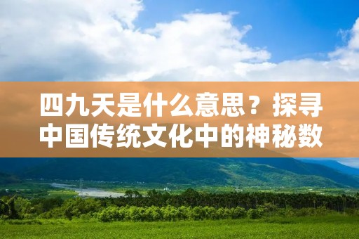 四九天是什么意思?探寻中国传统文化中的神秘数字