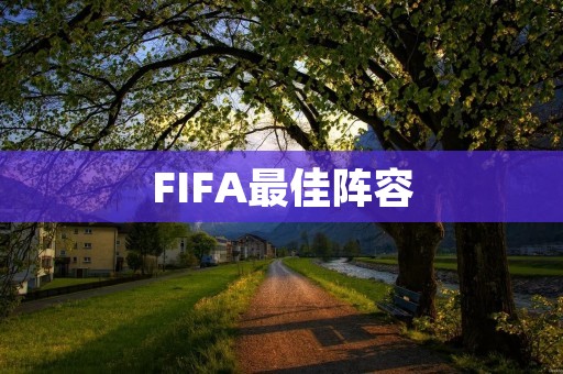 FIFA最佳阵容：探究足球世界的顶尖球员组成的完美搭配