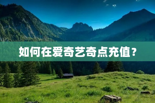 如何在爱奇艺奇点充值? 如何在爱奇艺奇点充值?