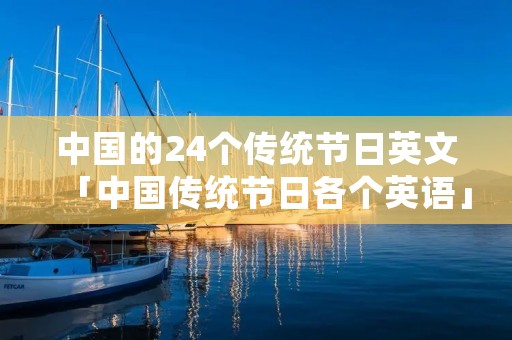 中国的24个传统节日英文「中国传统节日各个英语」