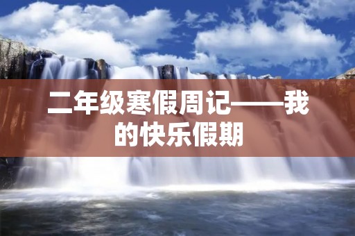 二年级寒假周记——我的快乐假期 二年级寒假周记——我的快乐假期
