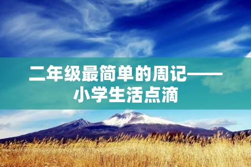 二年级最简单的周记——小学生活点滴 二年级最简单的周记——小学生活点滴