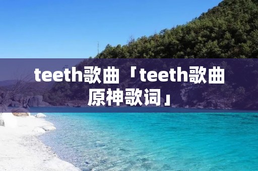teeth歌曲「teeth歌曲原神歌词」