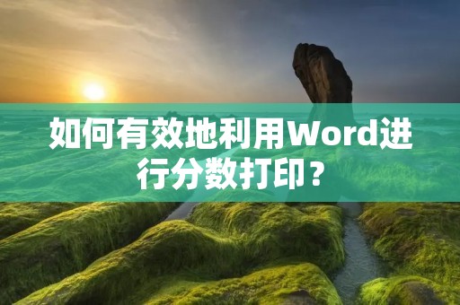 如何有效地利用Word进行分数打印？