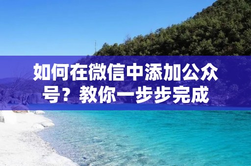 如何在微信中添加公众号?教你一步步完成 如何在微信中添加公众号?教你一步步完成