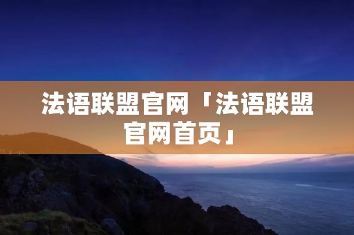 法语联盟官网「法语联盟官网首页」