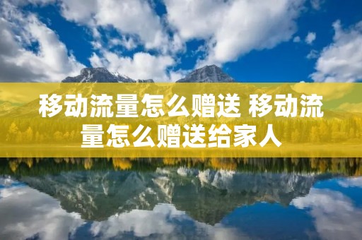 移动流量怎么赠送 移动流量怎么赠送给家人