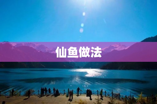 仙鱼做法：传统美味的家常菜