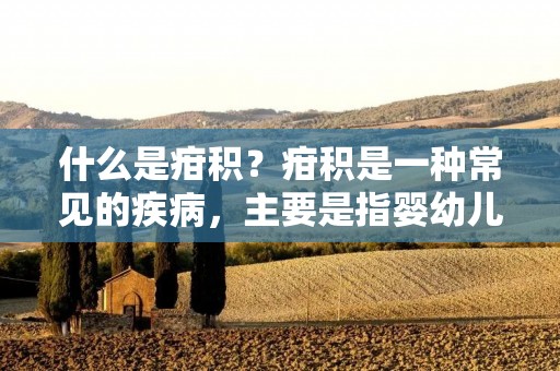 什么是疳积?疳积是一种常见的疾病,主要是指婴幼儿因营养不良,食欲减退,消化不良等原因引起的腹泻、消瘦、体弱等症状,同时伴有皮肤干燥、口干舌燥、头发稀疏等表现。疳积的发病率较高,尤其是在一些贫困地区,由于缺乏良好的饮食和卫生条件,婴幼儿更容易患上疳积。 什么是疳积?疳积是一种常见的疾病,主要是指婴幼儿因营养不良,食欲减退,消化不良等原因引起的腹泻、消瘦、体弱等症状,同时伴有皮肤干燥、口干舌燥、头发稀疏等表现。疳积的发病率较高,尤其是在一些贫困地区,由于缺乏良好的饮食和卫生条件,婴幼儿更容易患上疳积。